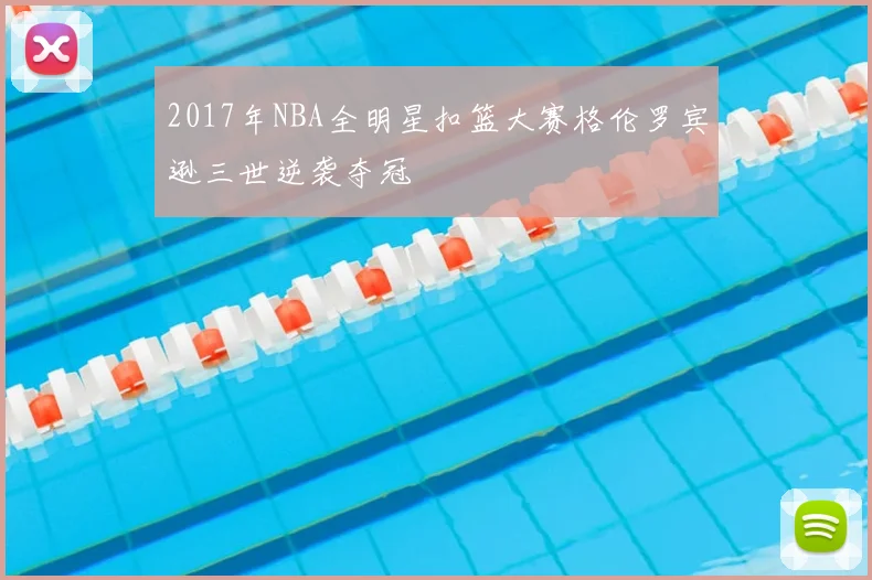 2017年NBA全明星扣篮大赛格伦罗宾逊三世逆袭夺冠