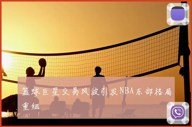 篮球巨星交易风波引发NBA东部格局重组