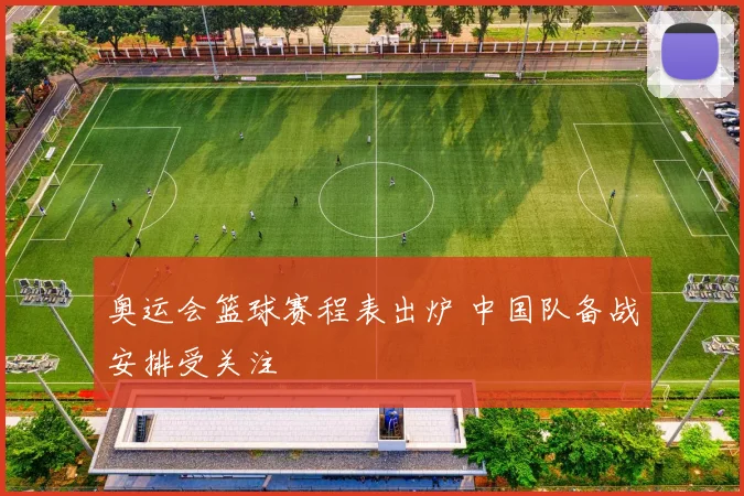 奥运会篮球赛程表出炉 中国队备战安排受关注