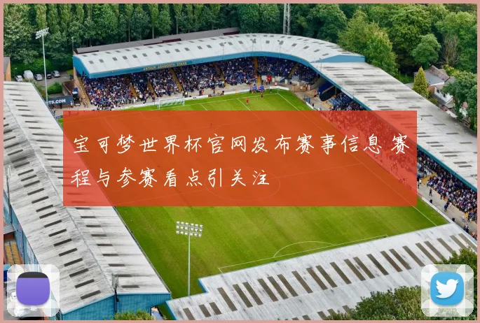 宝可梦世界杯官网发布赛事信息 赛程与参赛看点引关注