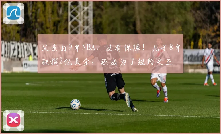 父亲打9年NBA，没有保障！儿子8年狂揽2亿美金，还成为了纽约之王