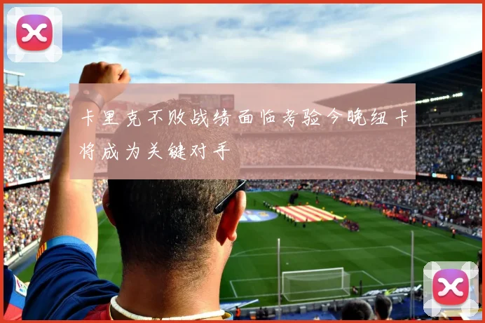 卡里克不败战绩面临考验今晚纽卡将成为关键对手