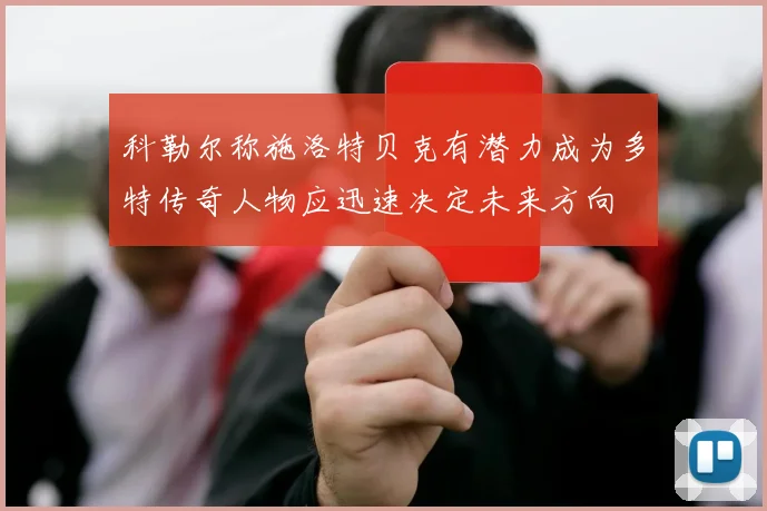 科勒尔称施洛特贝克有潜力成为多特传奇人物应迅速决定未来方向