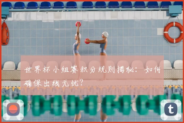 世界杯小组赛积分规则揭秘:如何确保出线无忧?