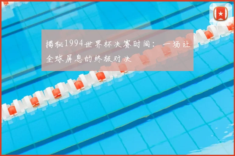 揭秘1994世界杯决赛时间:一场让全球屏息的终极对决