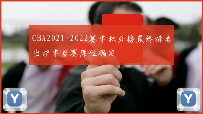 CBA2021-2022赛季积分榜最终排名出炉季后赛席位确定