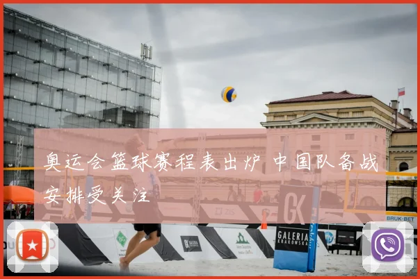 奥运会篮球赛程表出炉 中国队备战安排受关注
