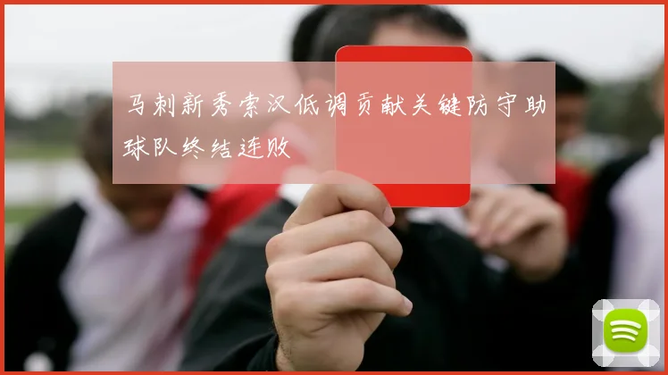 马刺新秀索汉低调贡献关键防守助球队终结连败