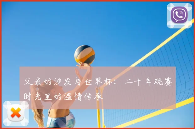 父亲的沙发与世界杯：二十年观赛时光里的温情传承