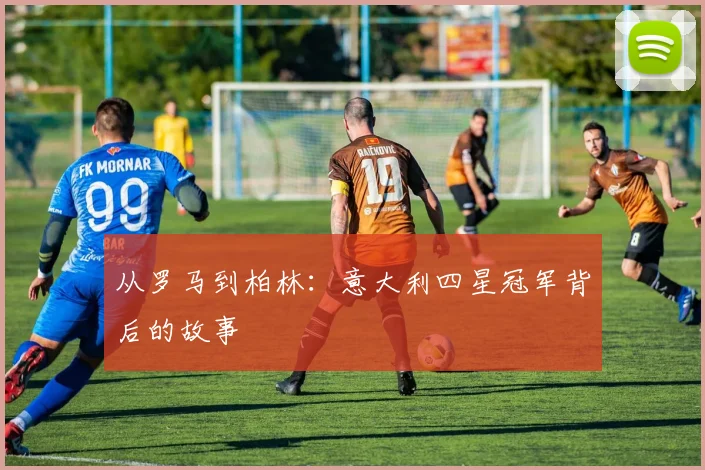 从罗马到柏林：意大利四星冠军背后的故事