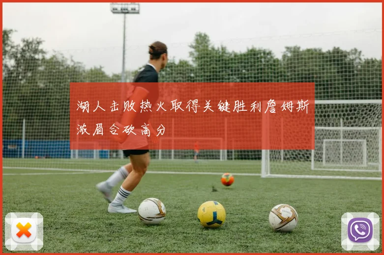 湖人击败热火取得关键胜利詹姆斯浓眉合砍高分