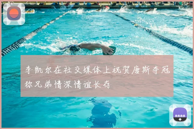 李凯尔在社交媒体上祝贺唐斯夺冠称兄弟情深情谊长存