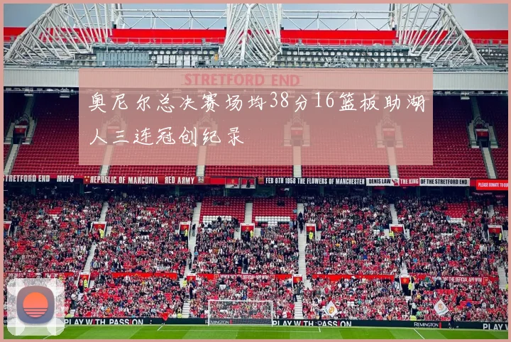 奥尼尔总决赛场均38分16篮板助湖人三连冠创纪录
