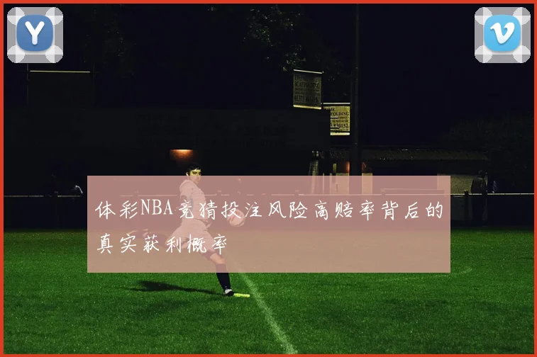 体彩NBA竞猜投注风险高赔率背后的真实获利概率