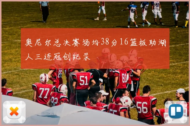 奥尼尔总决赛场均38分16篮板助湖人三连冠创纪录