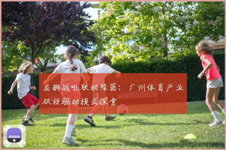 龙狮战吼联动绿茵：广州体育产业双核驱动模式探索