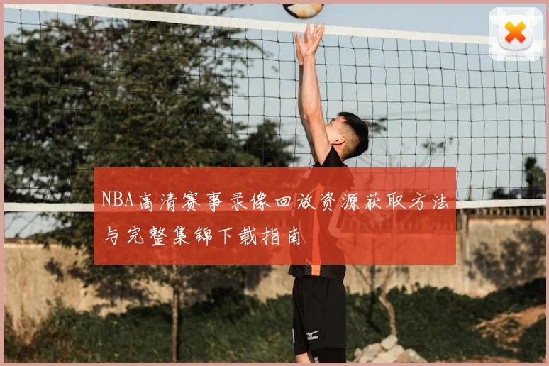 NBA高清赛事录像回放资源获取方法与完整集锦下载指南