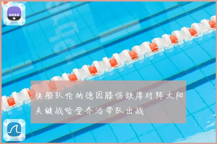 快船队伦纳德因膝伤缺席对阵太阳关键战哈登乔治带队出战