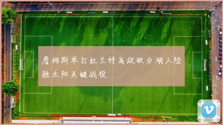 詹姆斯单打杜兰特高效砍分湖人险胜太阳关键战役