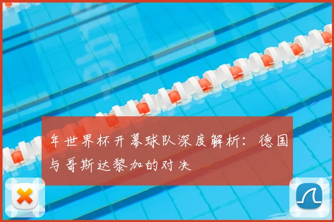 年世界杯开幕球队深度解析:德国与哥斯达黎加的对决