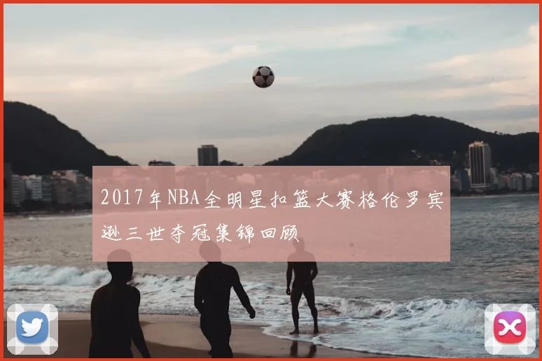 2017年NBA全明星扣篮大赛格伦罗宾逊三世夺冠集锦回顾