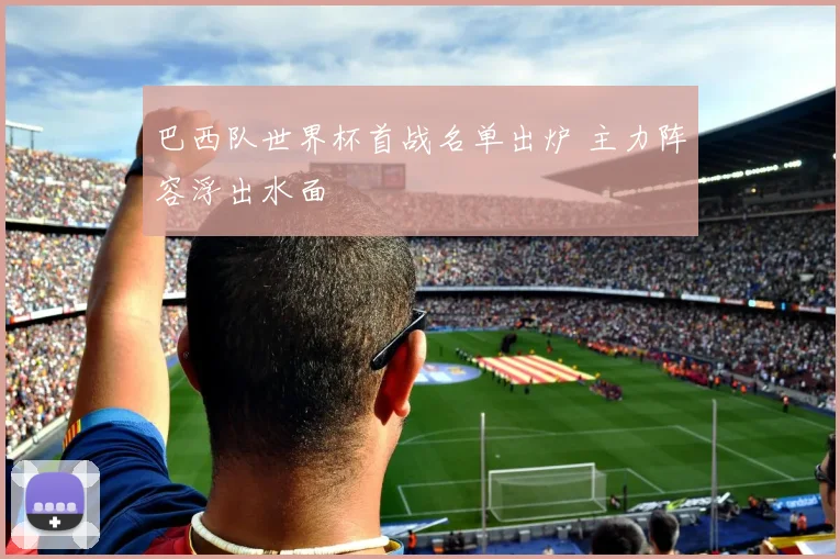巴西队世界杯首战名单出炉 主力阵容浮出水面