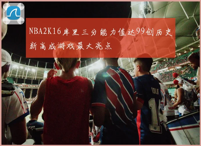 NBA2K16库里三分能力值达99创历史新高成游戏最大亮点