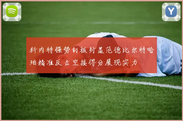 科内特强势钉板封盖范德比尔特哈珀精准反击空接得分展现实力