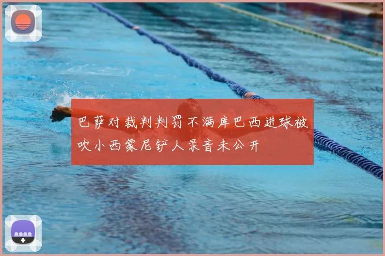 巴萨对裁判判罚不满库巴西进球被吹小西蒙尼铲人录音未公开