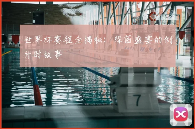 世界杯赛程全揭秘：绿茵盛宴的倒计时故事