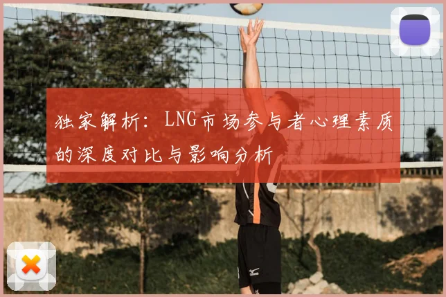 独家解析：LNG市场参与者心理素质的深度对比与影响分析