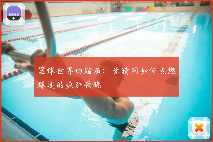 篮球世界的赌局:竞猜网如何点燃球迷的疯狂夜晚