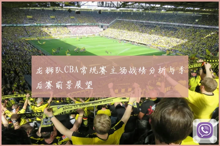 龙狮队CBA常规赛主场战绩分析与季后赛前景展望