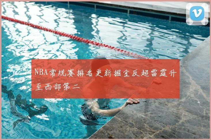 NBA常规赛排名更新掘金反超雷霆升至西部第二