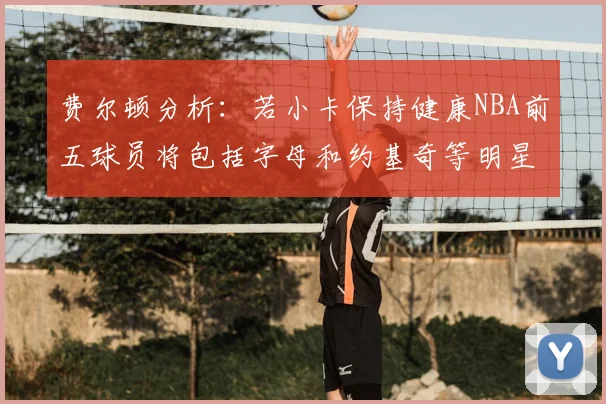 费尔顿分析：若小卡保持健康NBA前五球员将包括字母和约基奇等明星