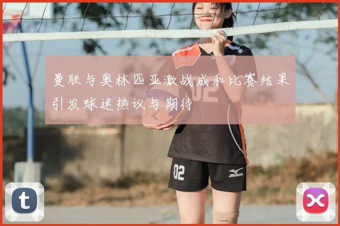 曼联与奥林匹亚激战成和比赛结果引发球迷热议与期待