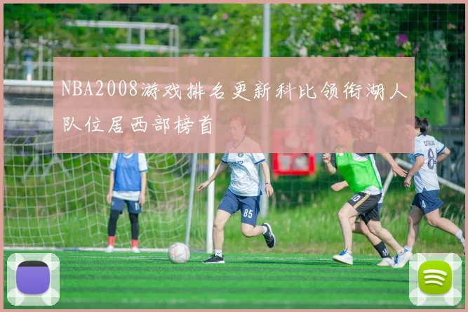 NBA2008游戏排名更新科比领衔湖人队位居西部榜首