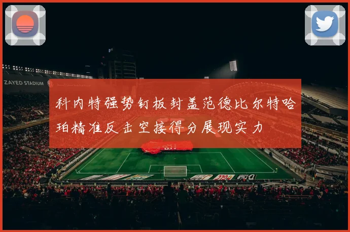 科内特强势钉板封盖范德比尔特哈珀精准反击空接得分展现实力
