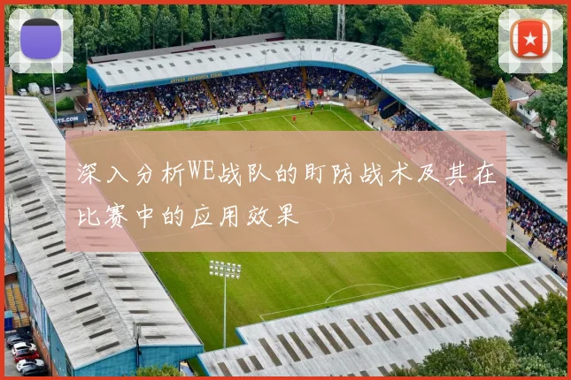 深入分析WE战队的盯防战术及其在比赛中的应用效果