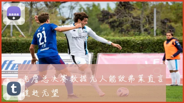 老詹总决赛数据无人能敌弗莱直言追赶无望