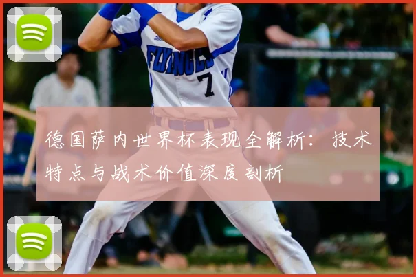 德国萨内世界杯表现全解析：技术特点与战术价值深度剖析