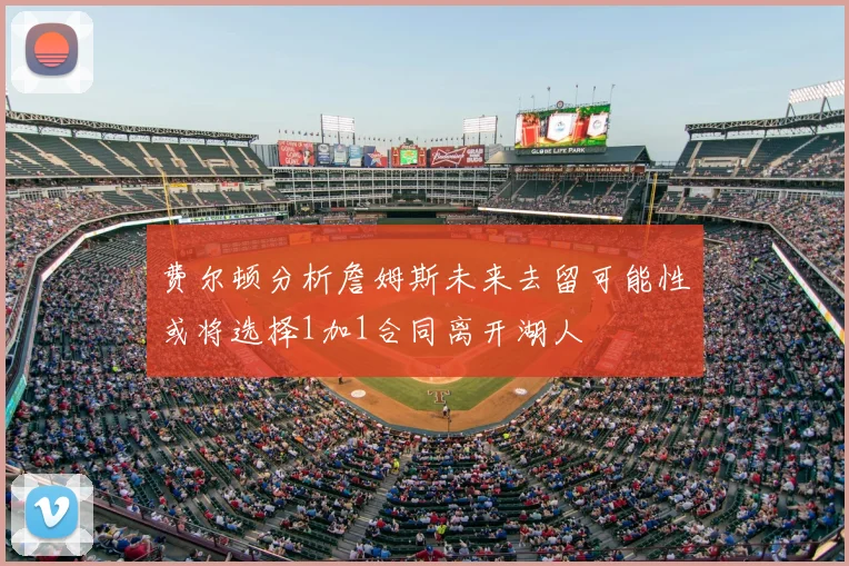 费尔顿分析詹姆斯未来去留可能性或将选择1加1合同离开湖人