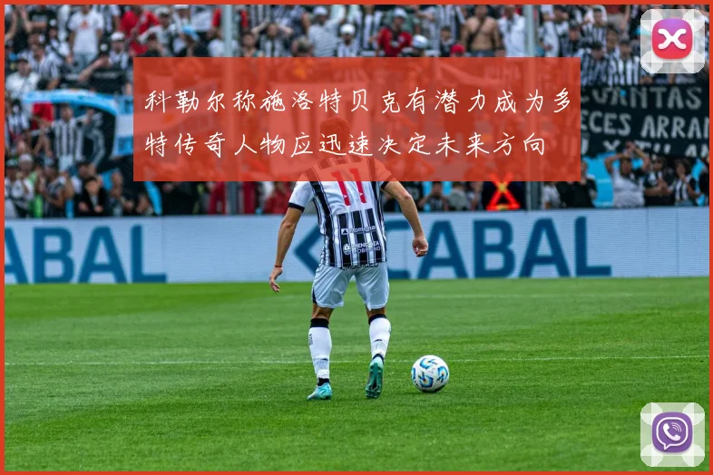 科勒尔称施洛特贝克有潜力成为多特传奇人物应迅速决定未来方向