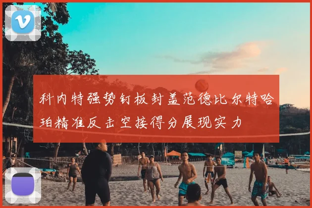 科内特强势钉板封盖范德比尔特哈珀精准反击空接得分展现实力