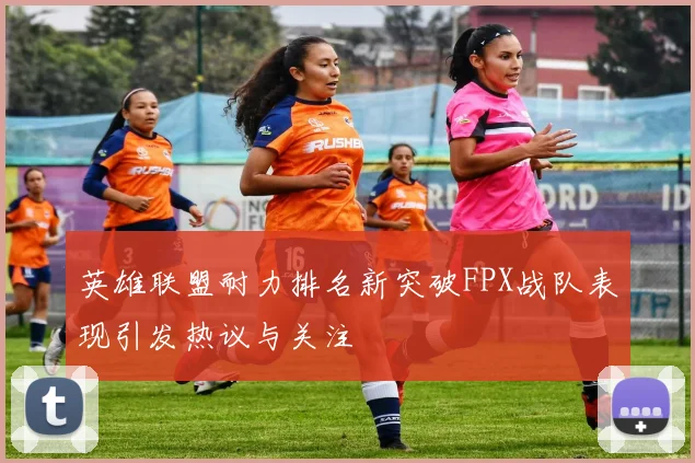 英雄联盟耐力排名新突破FPX战队表现引发热议与关注