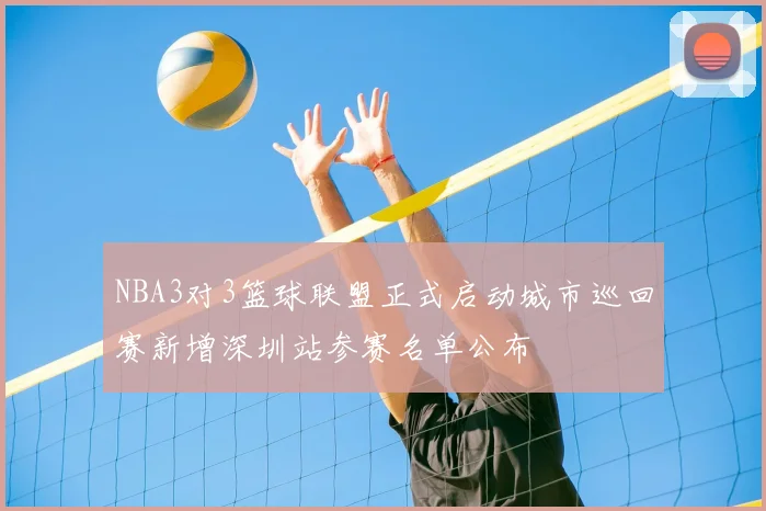 NBA3对3篮球联盟正式启动城市巡回赛新增深圳站参赛名单公布