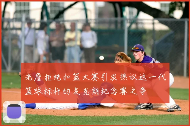 老詹拒绝扣篮大赛引发热议这一代篮球标杆的麦克朗纪念赛之争