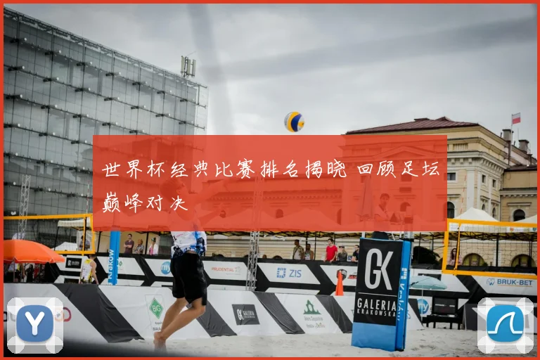 世界杯经典比赛排名揭晓 回顾足坛巅峰对决