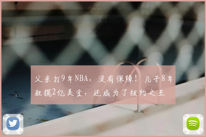 父亲打9年NBA,没有保障!儿子8年狂揽2亿美金,还成为了纽约之王
