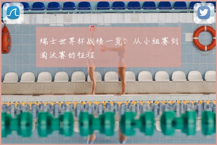 瑞士世界杯战绩一览：从小组赛到淘汰赛的征程